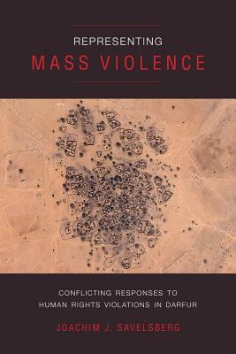 Representing Mass Violence: Conflicting Responses to Human Rights Violations in Darfur - Savelsberg, Joachim J