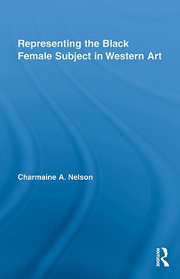 Representing the Black Female Subject in Western Art - Nelson, Charmaine A