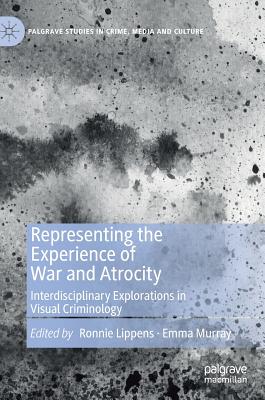 Representing the Experience of War and Atrocity: Interdisciplinary Explorations in Visual Criminology - Lippens, Ronnie (Editor), and Murray, Emma (Editor)