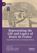 Representing the Life and Legacy of Ren?e de France: From Fille de France to Dowager Duchess
