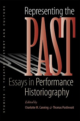 Representing the Past: Essays in Performance Historiography - Canning, Charlotte M (Editor), and Postlewait, Thomas (Editor)