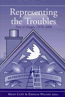 Representing the Troubles: Text and Images, 1970-2000 - Cliff, Brian (Editor), and Walshe, Eibhear (Editor)