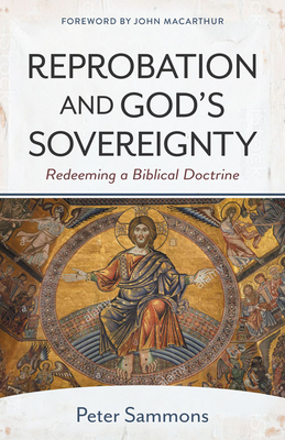 Reprobation and God's Sovereignty: Redeeming a Biblical Doctrine - MacArthur, John (Foreword by), and Sammons, Peter