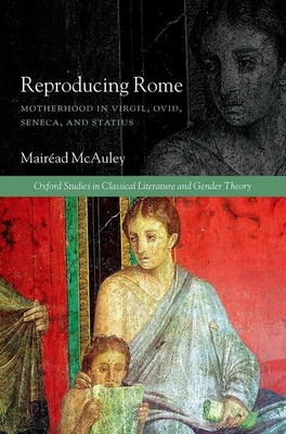Reproducing Rome: Motherhood in Virgil, Ovid, Seneca, and Statius - McAuley, Mairad
