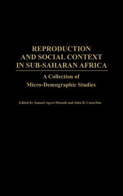 Reproduction and Social Context in Sub-Saharan Africa: A Collection of Micro-Demographic Studies - Agyei-Mensah, Samuel (Editor), and Casterline, John B (Editor), and Benneh, George (Foreword by)