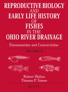 Reproductive Biology and Early Life History of Fishes in the Ohio River Drainage: Elassomatidae and Centrarchidae, Volume 6