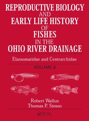 Reproductive Biology and Early Life History of Fishes in the Ohio River Drainage: Elassomatidae and Centrarchidae, Volume 6 - Wallus, Robert, and Simon, Thomas P