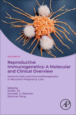 Reproductive Immunogenetics: A Molecular and Clinical Overview: Immune Cells and Immunotherapeutics in Recurrent Pregnancy Loss - Ali, Shafat (Editor), and U Rehman, Muneeb (Editor), and Taing, Shahnaz (Editor)