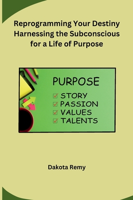 Reprogramming Your Destiny Harnessing the Subconscious for a Life of Purpose - Dakota Remy