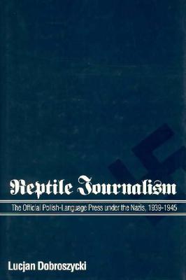Reptile Journalism: The Official Polish-Language Press Under the Nazis, 1939-1945 - Dobroszycki, Lucjan, Dr., and Harshav, Barbara, Professor (Translated by)
