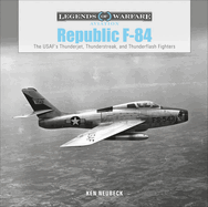 Republic F-84: The Usaf's Thunderjet, Thunderstreak, and Thunderflash Fighters