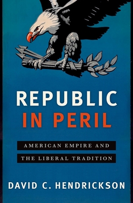Republic in Peril: American Empire and the Liberal Tradition - Hendrickson, David C