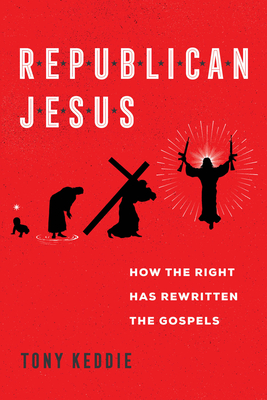 Republican Jesus: How the Right Has Rewritten the Gospels - Keddie, Tony