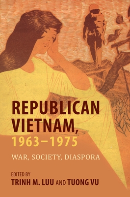 Republican Vietnam, 1963-1975: War, Society, Diaspora - Luu, Trinh M, Professor (Contributions by), and Vu, Tuong, Professor (Contributions by), and Prentice, David L, Dr...