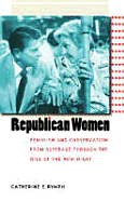 Republican Women: Feminism and Conservatism from Suffrage Through the Rise of the New Right
