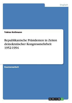 Republikanische Prasidenten in Zeiten Demokratischer Kongressmehrheit 1952-1994 - Kollmann, Tobias