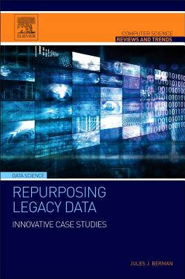 Repurposing Legacy Data: Innovative Case Studies - Berman, Jules J.