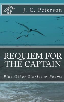 Requiem For The Captain: And Other Stories and Poems - Peterson, J C