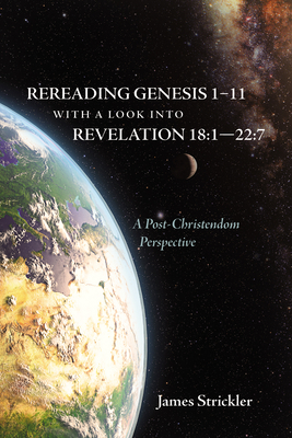 Rereading Genesis 1-11 with a Look into Revelation 18: 1-22:7 - Strickler, James