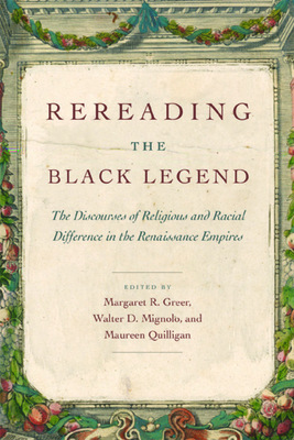 Rereading the Black Legend: The Discourses of Religious and Racial Difference in the Renaissance Empires - Greer, Margaret R (Editor), and Mignolo, Walter D (Editor), and Quilligan, Maureen (Editor)