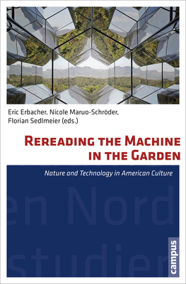 Rereading the Machine in the Garden: Nature and Technology in American Culture Volume 34 - Erbacher, Eric C (Editor), and Maruo-Schrder, Nicole (Editor), and Sedlmeier, Florian (Editor)