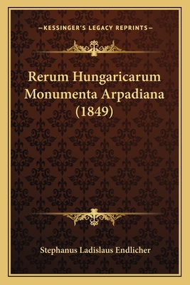 Rerum Hungaricarum Monumenta Arpadiana (1849) - Endlicher, Stephanus Ladislaus (Editor)