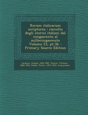 Rerum Italicarum Scriptores: Raccolta Degli Storici Italiani Dal Cinquecento Al Millecinquecento Volume 23, PT.3b - Primary Source Edition - Carducci, Giosue, and 1860-1926, Fiorini Vittorio, and Fedele, Pietro