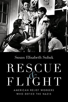 Rescue & Flight: American Relief Workers Who Defied the Nazis - Subak, Susan, and Schulz, William F (Afterword by)