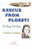 Rescue from Ploesti: The Harry Fritz Story: A World War II Triumph - Williams, William G