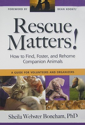 Rescue Matters: How to Find, Foster, and Rehome Companion Animals: A Guide for Volunteers and Organizers - Boneham, Sheila Webster, PH.D