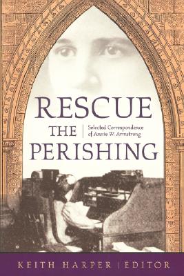 Rescue the Perishing: Selected Correspondence of Annie Armstrong - Harper, Keith, Dr., PH.D. (Editor)