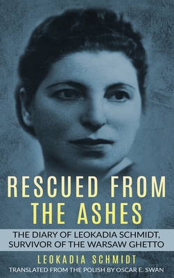 Rescued from the Ashes: The Diary of Leokadia Schmidt, Survivor of the Warsaw Ghetto - Schmidt, Leokadia, and Swan, Oscar E (Translated by)