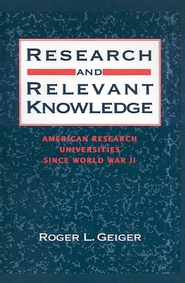 Research and Relevant Knowledge: American Research Universities Since World War II - Geiger, Roger L