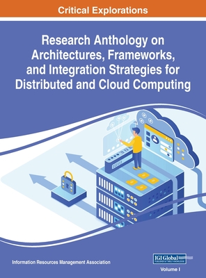 Research Anthology on Architectures, Frameworks, and Integration Strategies for Distributed and Cloud Computing, VOL 1 - Management Association, Information R (Editor)