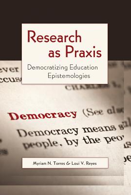 Research as Praxis: Democratizing Education Epistemologies - Cannella, Gaile S, and Steinberg, Shirley R, and Torres, Myriam N