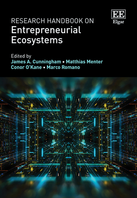 Research Handbook on Entrepreneurial Ecosystems - Cunningham, James a (Editor), and Menter, Matthias (Editor), and O'Kane, Conor (Editor)