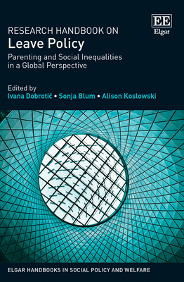 Research Handbook on Leave Policy: Parenting and Social Inequalities in a Global Perspective - Dobrotic, Ivana (Editor), and Blum, Sonja (Editor), and Koslowski, Alison (Editor)