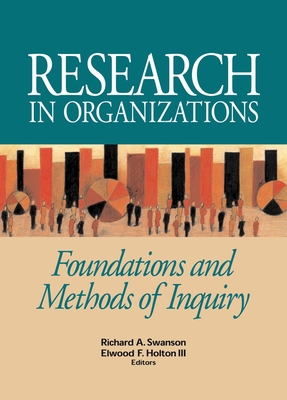 Research in Organizations: Foundations and Methods of Inquiry - Swanson, Richard A (Editor), and Holton, Elwood F (Editor)