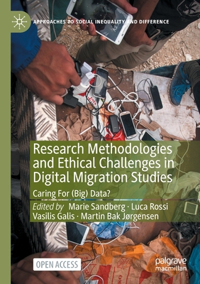 Research Methodologies and Ethical Challenges in Digital Migration Studies: Caring for (Big) Data? - Sandberg, Marie (Editor), and Rossi, Luca (Editor), and Galis, Vasilis (Editor)