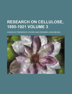 Research on Cellulose, 1895-1921 Volume 3 - Cross, Charles Frederick