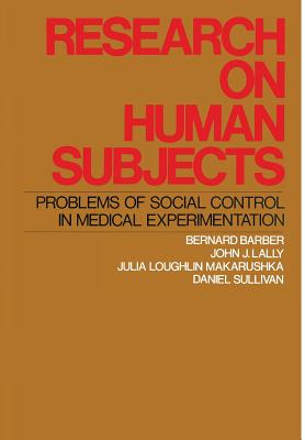 Research on Human Subjects: Problems of Social Control in Medical Experimentation - Barber, Bernard, and Lally, John J, and Makarushka, Julia Loughlin