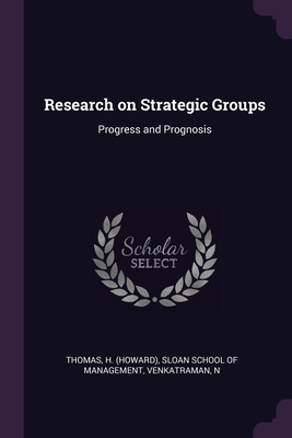 Research on Strategic Groups: Progress and Prognosis - Thomas, H, and Sloan School of Management (Creator), and Venkatraman, N