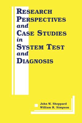 Research Perspectives and Case Studies in System Test and Diagnosis - Sheppard, John W (Editor), and Simpson, William R (Editor)