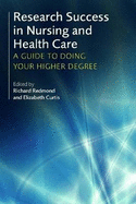 Research Success in Nursing and Health Care: A Guide to Doing Your Higher Degree - Redmond, Richard (Editor), and Curtis, Elizabeth (Editor)