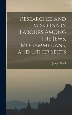 Researches and Missionary Labours Among the Jews, Mohammedans, and Other Sects - Wolff, Joseph