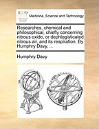 Researches, chemical and philosophical, chiefly concerning nitrous oxide, or dephlogisticated nitrous air, and its respiration. By Humphry Davy, ...