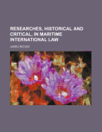 Researches, Historical and Critical, in Maritime International Law; Volume 1