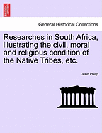 Researches in South Africa, Illustrating the Civil, Moral, and Religious Condition of the Native Tribes, Vol. 2 of 2: Including Journals of the Author's Travels in the Interior; Together with Detailed Accounts of the Progress of the Christian Missions, Ex