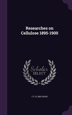 Researches on Cellulose 1895-1900 - Cross, C F B 1855