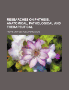 Researches on Phthisis, Anatomical, Pathological and Therapeutical